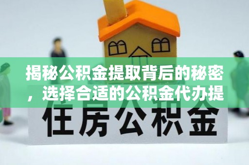陵川揭秘公积金提取背后的秘密，选择合适的公积金代办提取公司是关键