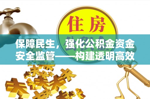 陵川保障民生，强化公积金资金安全监管——构建透明高效的管理体系