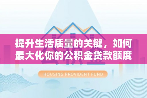 陵川提升生活质量的关键，如何最大化你的公积金贷款额度