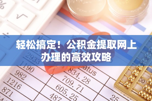 陵川轻松搞定！公积金提取网上办理的高效攻略
