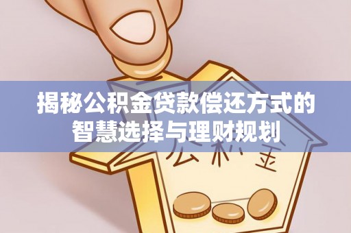 陵川揭秘公积金贷款偿还方式的智慧选择与理财规划