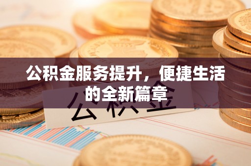 陵川公积金服务提升，便捷生活的全新篇章