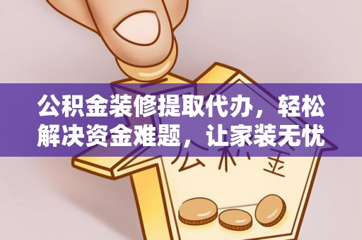 陵川公积金装修提取代办，轻松解决资金难题，让家装无忧