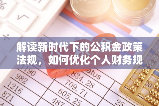 陵川解读新时代下的公积金政策法规，如何优化个人财务规划