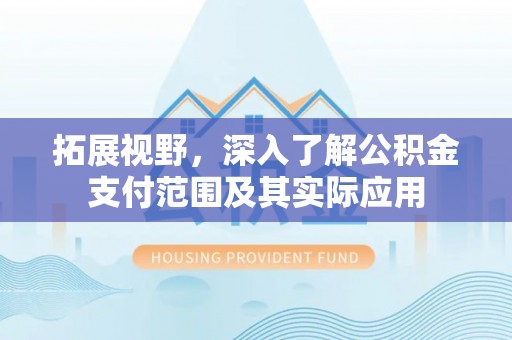 陵川拓展视野，深入了解公积金支付范围及其实际应用