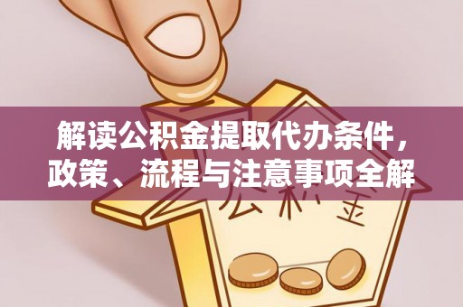 陵川解读公积金提取代办条件，政策、流程与注意事项全解析