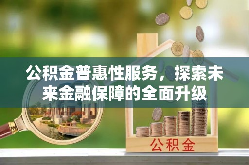 陵川公积金普惠性服务，探索未来金融保障的全面升级