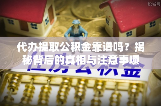 陵川代办提取公积金靠谱吗？揭秘背后的真相与注意事项