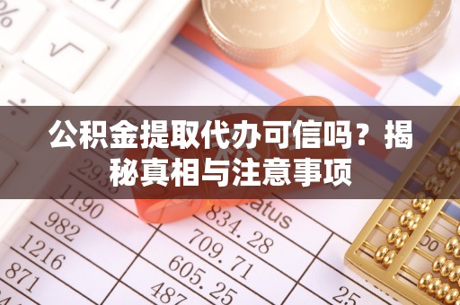 陵川公积金提取代办可信吗？揭秘真相与注意事项