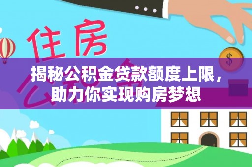 陵川揭秘公积金贷款额度上限，助力你实现购房梦想