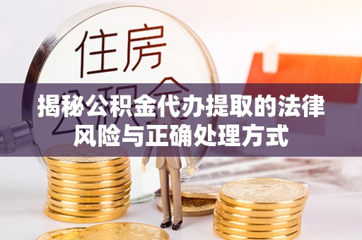 陵川揭秘公积金代办提取的法律风险与正确处理方式