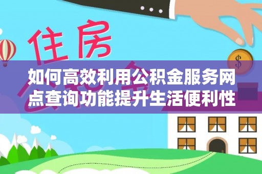 陵川如何高效利用公积金服务网点查询功能提升生活便利性