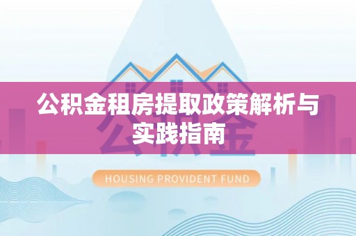 陵川公积金租房提取政策解析与实践指南