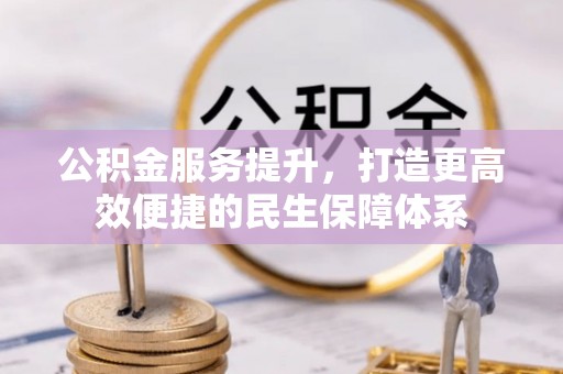 陵川公积金服务提升，打造更高效便捷的民生保障体系