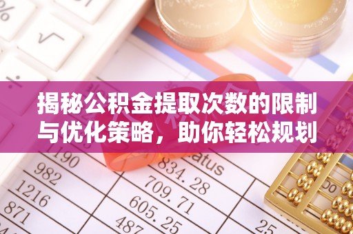 陵川揭秘公积金提取次数的限制与优化策略，助你轻松规划财务未来
