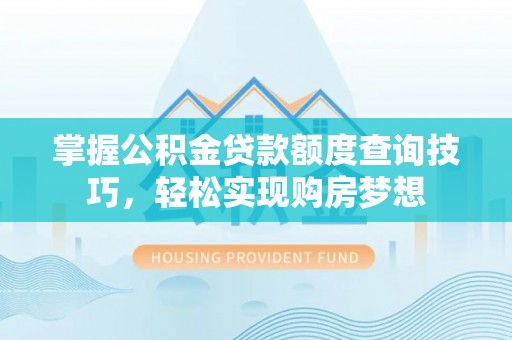 陵川掌握公积金贷款额度查询技巧，轻松实现购房梦想