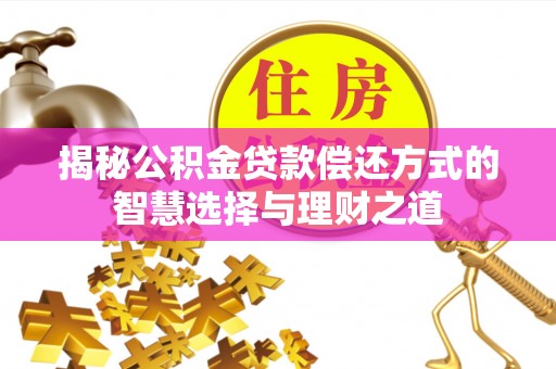 陵川揭秘公积金贷款偿还方式的智慧选择与理财之道