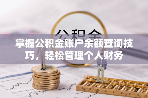 陵川掌握公积金账户余额查询技巧，轻松管理个人财务