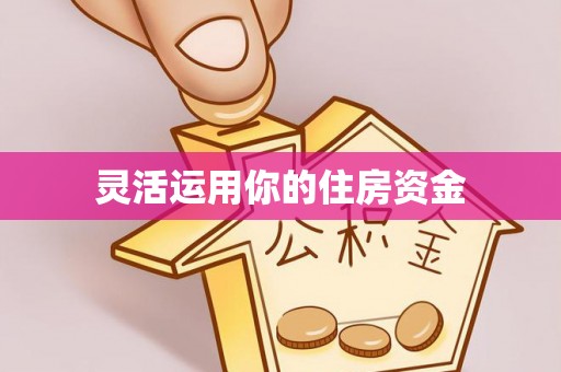 陵川灵活运用你的住房资金