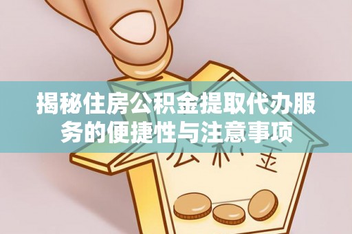 陵川揭秘住房公积金提取代办服务的便捷性与注意事项