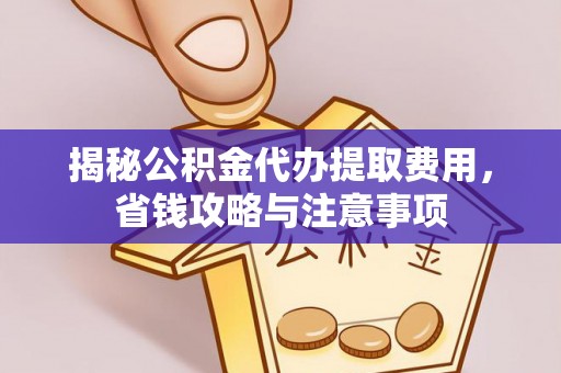 陵川揭秘公积金代办提取费用，省钱攻略与注意事项