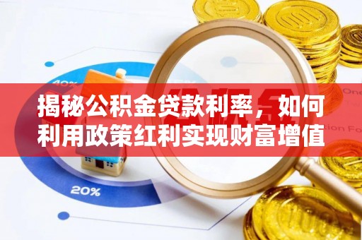 陵川揭秘公积金贷款利率，如何利用政策红利实现财富增值