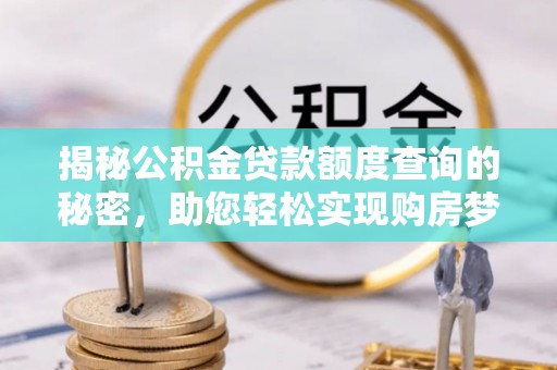 陵川揭秘公积金贷款额度查询的秘密，助您轻松实现购房梦想