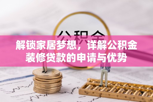陵川解锁家居梦想，详解公积金装修贷款的申请与优势