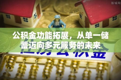 陵川公积金功能拓展，从单一储蓄迈向多元服务的未来