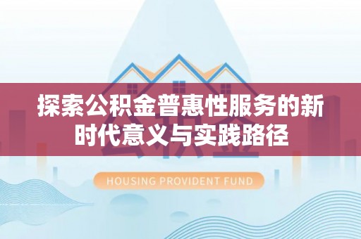 陵川探索公积金普惠性服务的新时代意义与实践路径