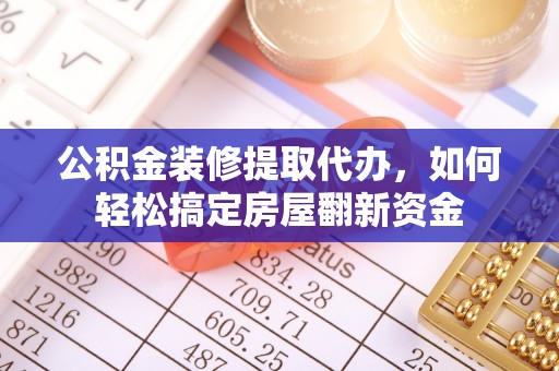 陵川公积金装修提取代办，如何轻松搞定房屋翻新资金
