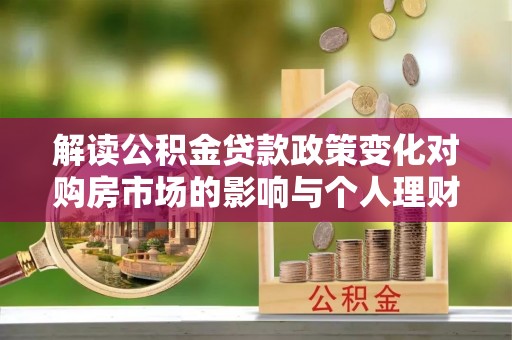 陵川解读公积金贷款政策变化对购房市场的影响与个人理财规划的启示