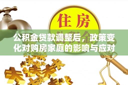陵川公积金贷款调整后，政策变化对购房家庭的影响与应对策略