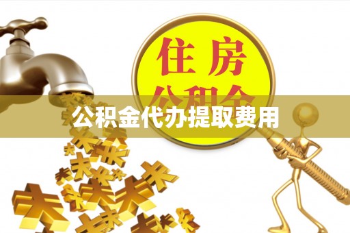 陵川公积金代办提取费用