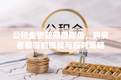 陵川公积金贷款额度降低，购房者面临的挑战与应对策略