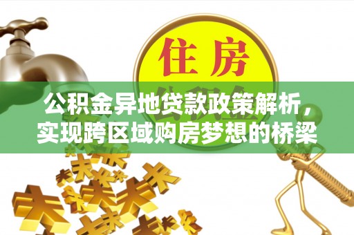 陵川公积金异地贷款政策解析，实现跨区域购房梦想的桥梁