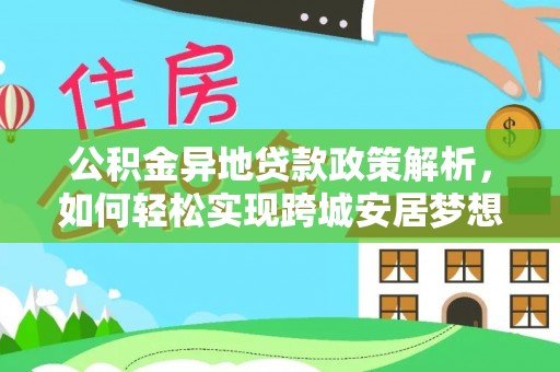 陵川公积金异地贷款政策解析，如何轻松实现跨城安居梦想