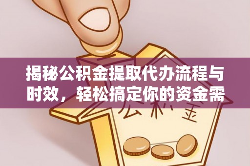 陵川揭秘公积金提取代办流程与时效，轻松搞定你的资金需求