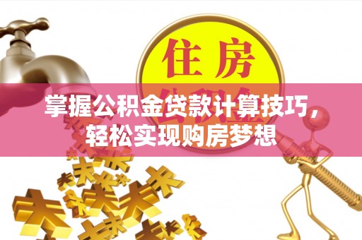 陵川掌握公积金贷款计算技巧，轻松实现购房梦想