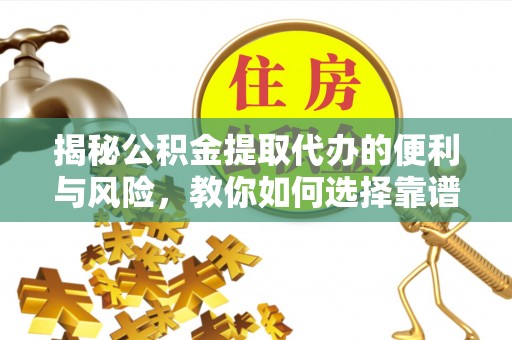 陵川揭秘公积金提取代办的便利与风险，教你如何选择靠谱服务