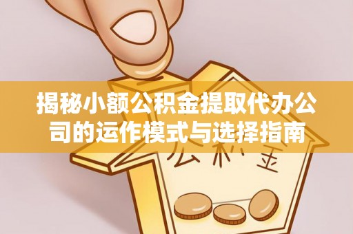 陵川揭秘小额公积金提取代办公司的运作模式与选择指南