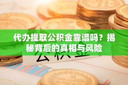 陵川代办提取公积金靠谱吗？揭秘背后的真相与风险