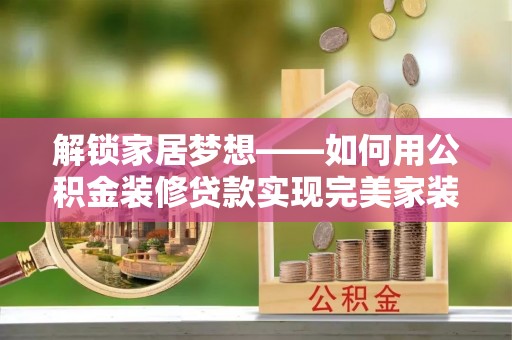 陵川解锁家居梦想——如何用公积金装修贷款实现完美家装