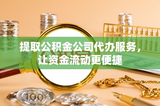 陵川提取公积金公司代办服务，让资金流动更便捷