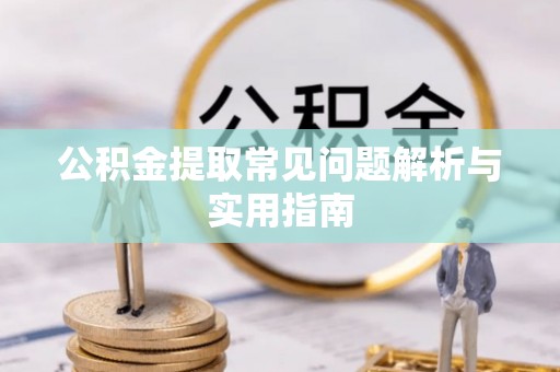 陵川公积金提取常见问题解析与实用指南