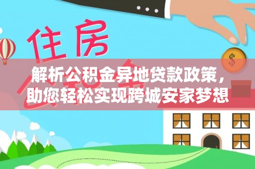 陵川解析公积金异地贷款政策，助您轻松实现跨城安家梦想