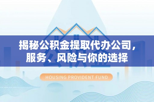 陵川揭秘公积金提取代办公司，服务、风险与你的选择