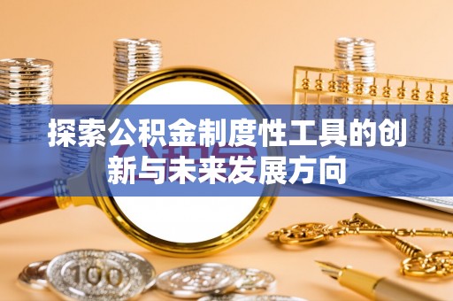 陵川探索公积金制度性工具的创新与未来发展方向