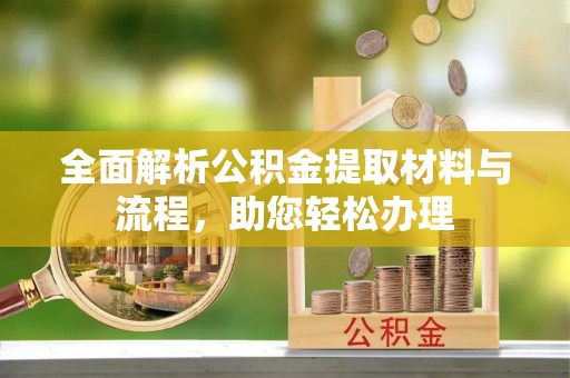 陵川全面解析公积金提取材料与流程，助您轻松办理