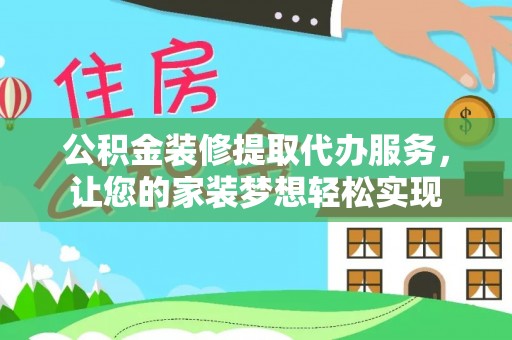 陵川公积金装修提取代办服务，让您的家装梦想轻松实现